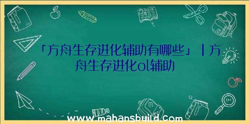 「方舟生存进化辅助有哪些」|方舟生存进化ol辅助